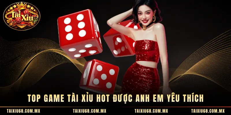 Top game tài xỉu hot được anh em yêu thích