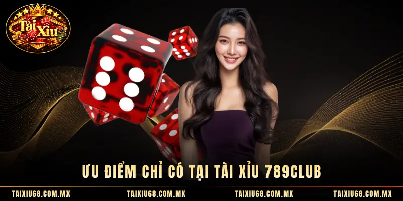 Ưu điểm chỉ có tại tài xỉu 789CLUB